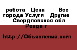 работа › Цена ­ 1 - Все города Услуги » Другие   . Свердловская обл.,Ревда г.